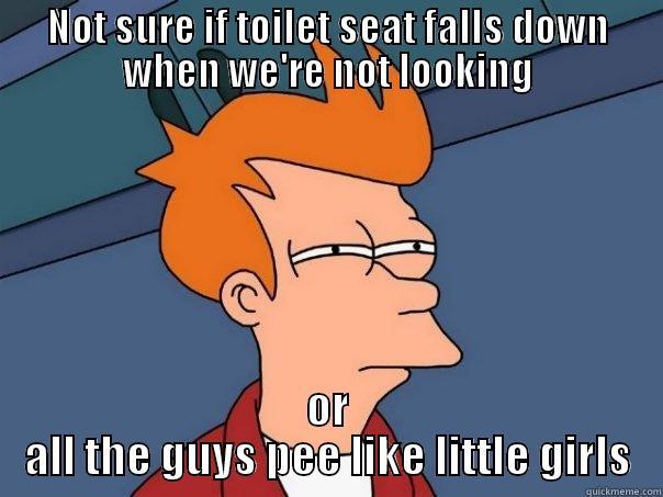 NOT SURE IF TOILET SEAT FALLS DOWN WHEN WE'RE NOT LOOKING OR ALL THE GUYS PEE LIKE LITTLE GIRLS Futurama Fry