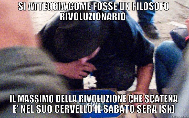 SI ATTEGGIA COME FOSSE UN FILOSOFO RIVOLUZIONARIO  IL MASSIMO DELLA RIVOLUZIONE CHE SCATENA E' NEL SUO CERVELLO IL SABATO SERA [SK] Misc