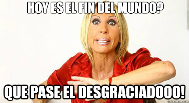 hoy es el fin del mundo? que pase el desgraciadooo! - hoy es el fin del mundo? que pase el desgraciadooo!  Laura Bozzo Meme