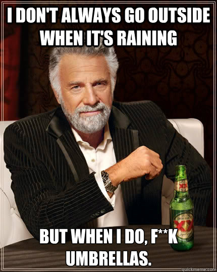 I don't always go outside when it's raining But when I do, f**k umbrellas.  The Most Interesting Man In The World