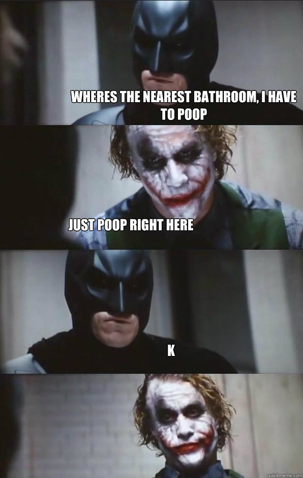 Wheres the nearest bathroom, I have to poop Just poop right here K  Batman Panel