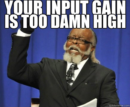Your input gain is too damn high  Too Damn High