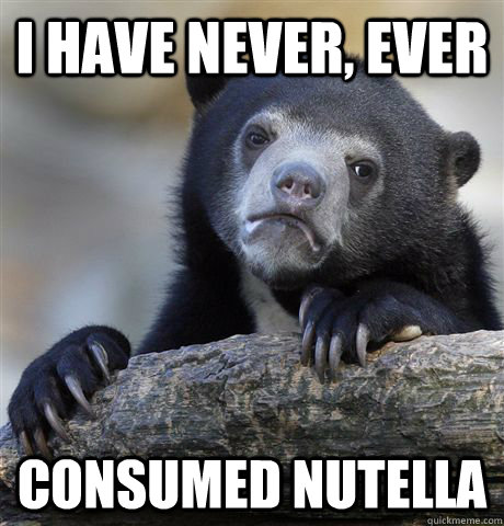 I have never, ever consumed nutella  Confession Bear