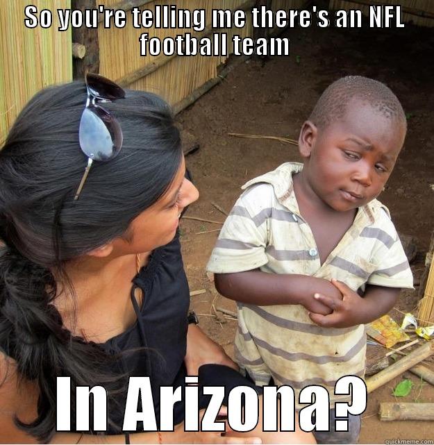 SO YOU'RE TELLING ME THERE'S AN NFL FOOTBALL TEAM IN ARIZONA? Skeptical Third World Kid