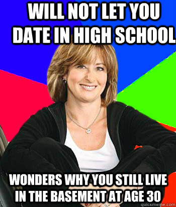 Will not let you date in high school Wonders why you still live in the basement at age 30  Sheltering Suburban Mom