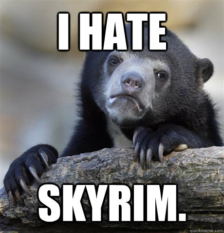 I hate skyrim. - I hate skyrim.  Confession Bear