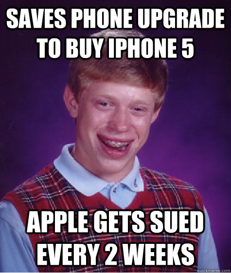 Saves phone upgrade to buy iphone 5 apple gets sued every 2 weeks - Saves phone upgrade to buy iphone 5 apple gets sued every 2 weeks  Bad Luck Brian