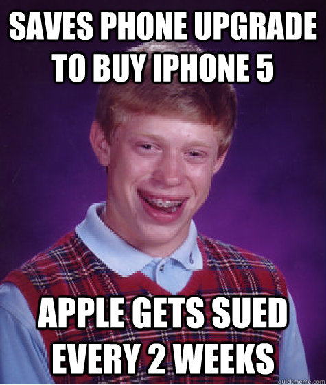 Saves phone upgrade to buy iphone 5 apple gets sued every 2 weeks  Bad Luck Brian