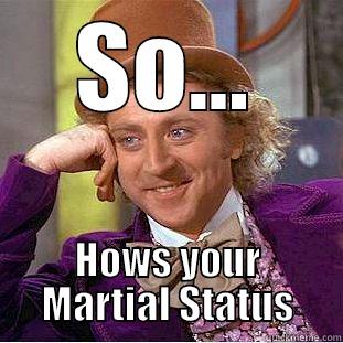 SO... HOWS YOUR MARTIAL STATUS Condescending Wonka