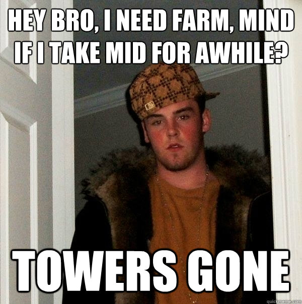 Hey bro, I need farm, mind if i take mid for awhile? towers gone  Scumbag Steve