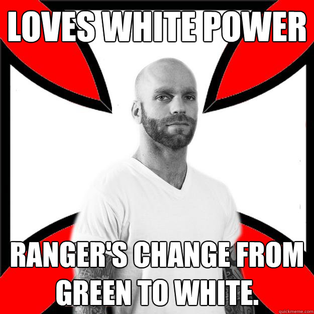 Loves white power ranger's change from green to white.  Skinhead with a Heart of Gold