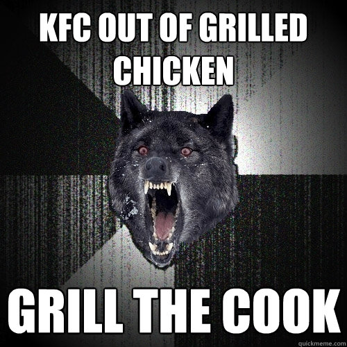 kfc out of grilled chicken grill the cook  Insanity Wolf