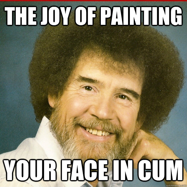 The joy of painting your face in cum  Bob Ross