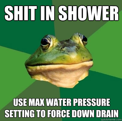 shit in shower use max water pressure setting to force down drain  Foul Bachelor Frog