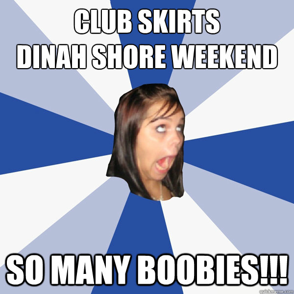 Club Skirts
Dinah Shore Weekend So many Boobies!!! - Club Skirts
Dinah Shore Weekend So many Boobies!!!  Annoying Facebook Girl