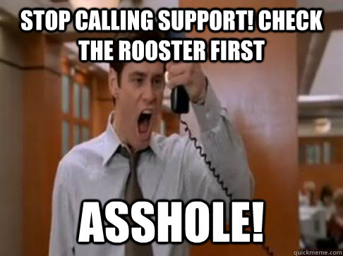 stop calling support! check the rooster first asshole! - stop calling support! check the rooster first asshole!  Stop Breaking the law