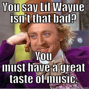 YOU SAY LIL WAYNE ISN'T THAT BAD? YOU MUST HAVE A GREAT TASTE OF MUSIC. Creepy Wonka