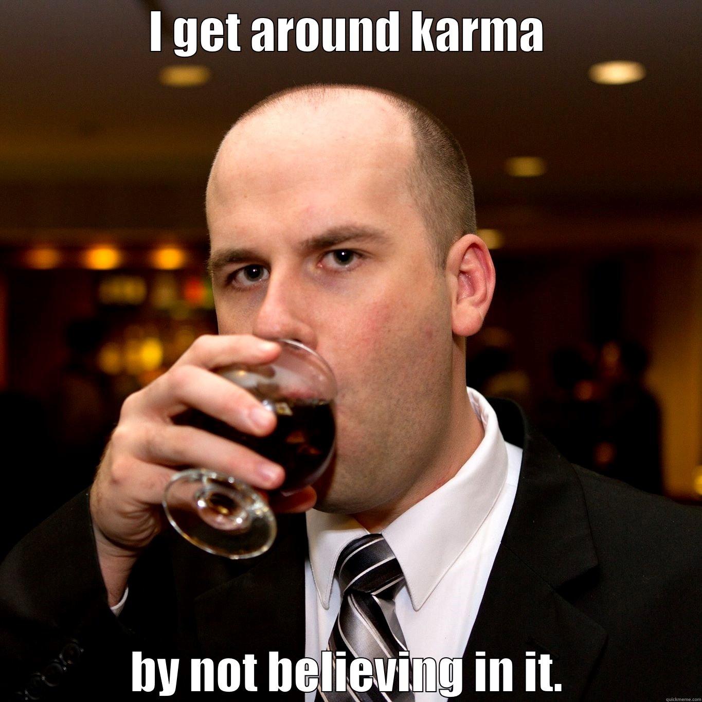 I GET AROUND KARMA BY NOT BELIEVING IN IT. Misc