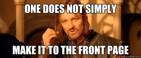 One does not simply make it to the front page  One Does Not Simply