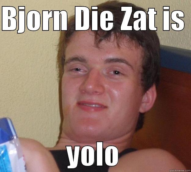BJORN DIE ZAT IS  YOLO 10 Guy