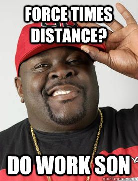 Force times Distance? Do Work Son - Force times Distance? Do Work Son  Good Guy Big Black