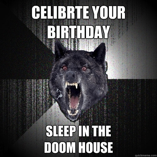 Celibrte your
Birthday Sleep in the 
Doom house  Insanity Wolf