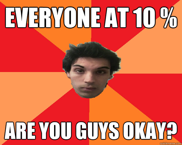 Everyone at 10 % ARE YOU GUYS OKAY?  Idiot WoW player