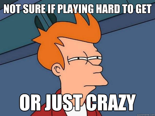 not sure if playing hard to get or just crazy  Futurama Fry