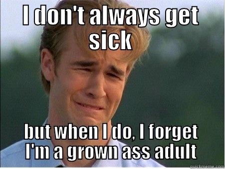 Sick Grown Ass Adult - I DON'T ALWAYS GET SICK BUT WHEN I DO, I FORGET I'M A GROWN ASS ADULT 1990s Problems