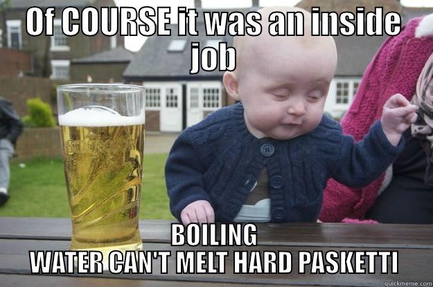 OF COURSE IT WAS AN INSIDE JOB BOILING WATER CAN'T MELT HARD PASKETTI drunk baby