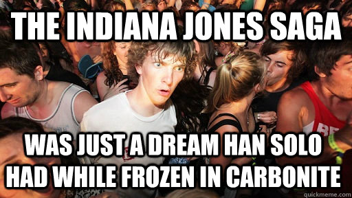 The Indiana Jones Saga was just a dream Han Solo had while frozen in carbonite  Sudden Clarity Clarence