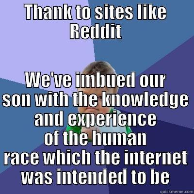 THANK TO SITES LIKE REDDIT WE'VE IMBUED OUR SON WITH THE KNOWLEDGE AND EXPERIENCE OF THE HUMAN RACE WHICH THE INTERNET WAS INTENDED TO BE Success Kid