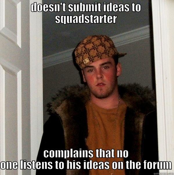 DOESN'T SUBMIT IDEAS TO SQUADSTARTER COMPLAINS THAT NO ONE LISTENS TO HIS IDEAS ON THE FORUM Scumbag Steve