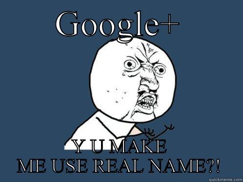       GOOGLE+        Y U MAKE ME USE REAL NAME?! Y U No