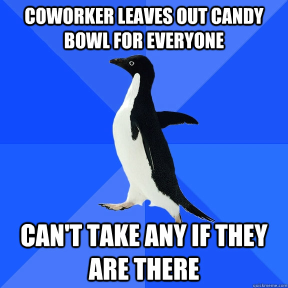 Coworker leaves out candy bowl for everyone Can't take any if they are there  Socially Awkward Penguin