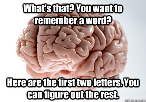 What's that? You want to remember a word? Here are the first two letters. You can figure out the rest.  - What's that? You want to remember a word? Here are the first two letters. You can figure out the rest.   Scumbag Brain