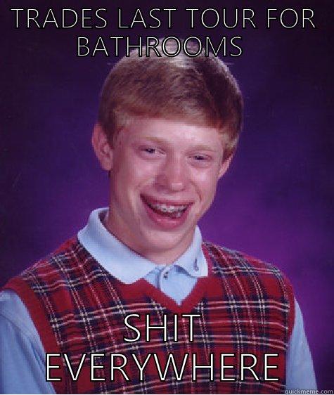 TRADES LAST TOUR FOR BATHROOMS  SHIT EVERYWHERE Bad Luck Brian