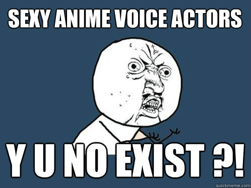 Sexy Anime Voice Actors Y U NO EXIST ?!  Y U No