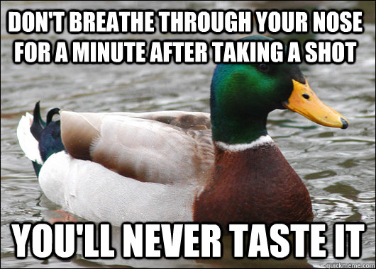 don't breathe through your nose for a minute after taking a shot you'll never taste it  Actual Advice Mallard