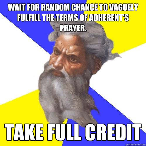 Wait for random chance to vaguely fulfill the terms of adherent's prayer. TAKE FULL CREDIT  Advice God