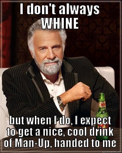I DON'T ALWAYS WHINE BUT WHEN I DO, I EXPECT TO GET A NICE, COOL DRINK OF MAN-UP, HANDED TO ME The Most Interesting Man In The World