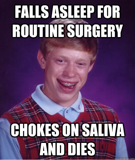 falls asleep for routine surgery Chokes on saliva and dies  Bad Luck Brian