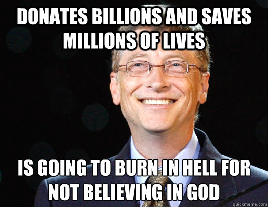 Donates Billions and Saves millions of lives Is going to burn in hell for not believing in god  