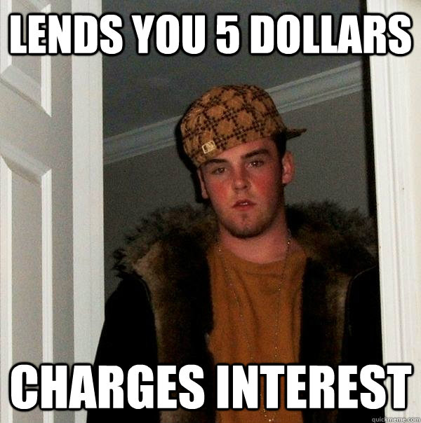 Lends you 5 dollars charges interest  Scumbag Steve