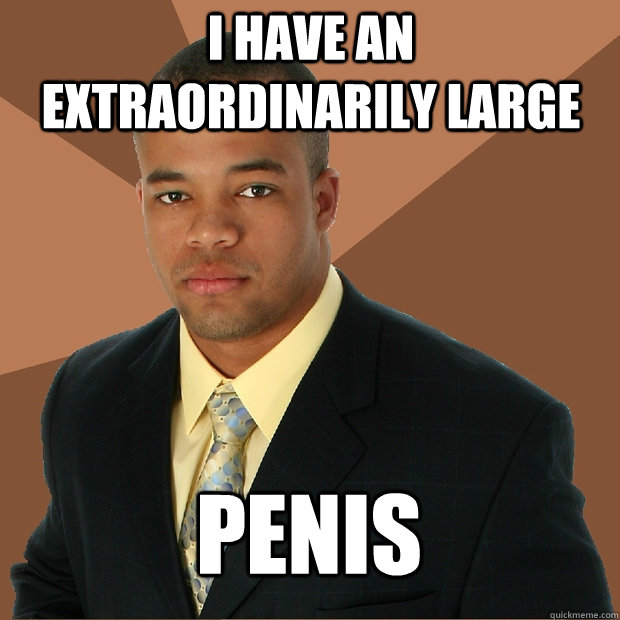 I have an extraordinarily large penis  Successful Black Man
