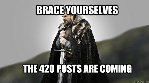 Brace yourselves The 420 posts are coming - Brace yourselves The 420 posts are coming  Ned stark winter is coming