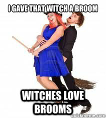 I gave that witch a broom witches love brooms - I gave that witch a broom witches love brooms  Misc