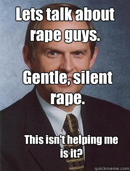 Lets talk about rape guys. Gentle, silent rape. This isn't helping me is it?  Overcoming bias guy