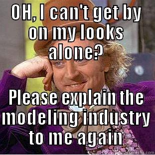 OH, I CAN'T GET BY ON MY LOOKS ALONE? PLEASE EXPLAIN THE MODELING INDUSTRY TO ME AGAIN Condescending Wonka