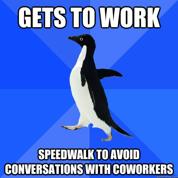 gets to work speedwalk to avoid conversations with coworkers  Socially Awkward Penguin